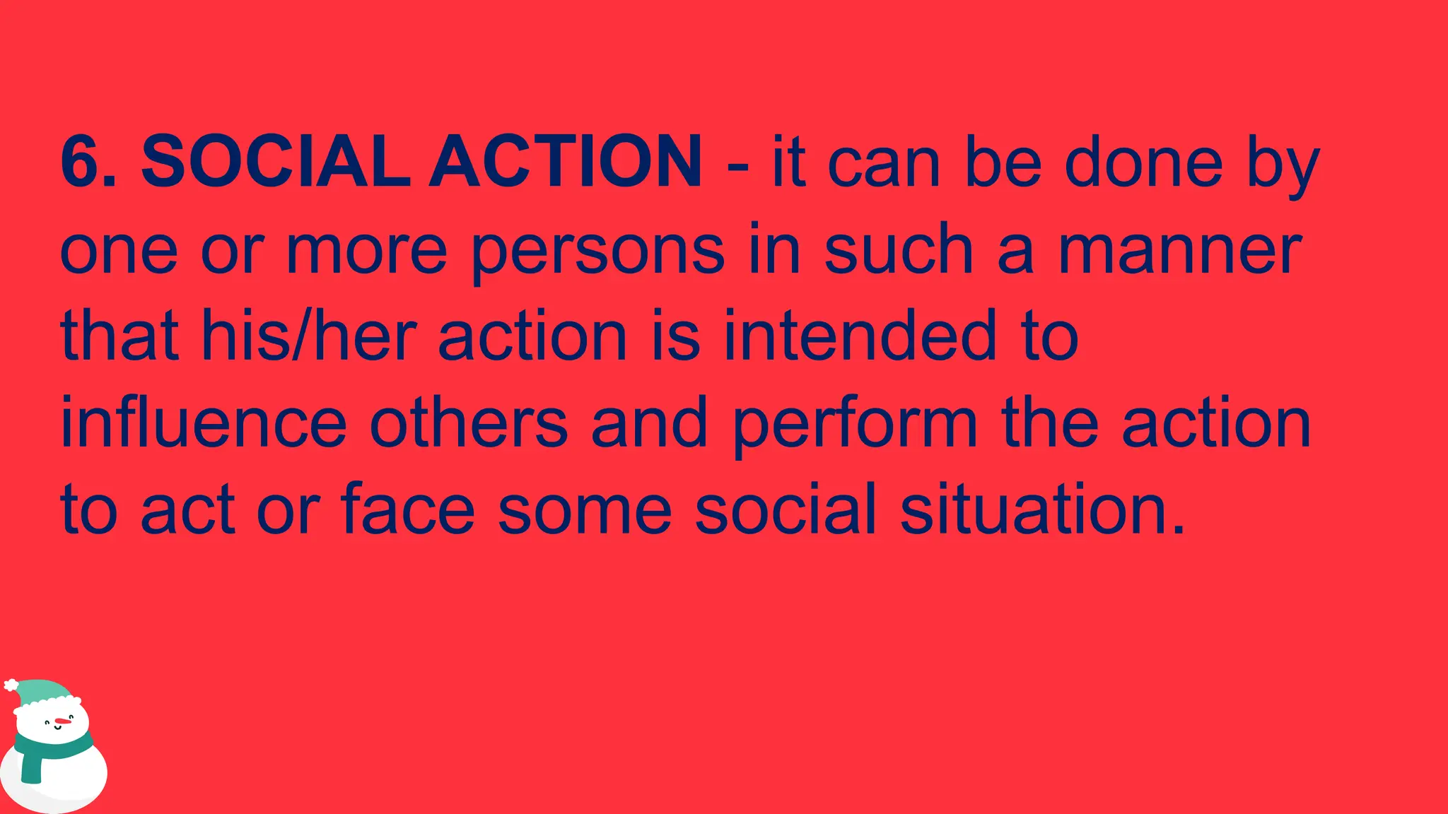 6. SOCIAL ACTION - it can be done by
one or more persons in such a manner
that his/her action is intended to
influence others and perform the action
to act or face some social situation.
 