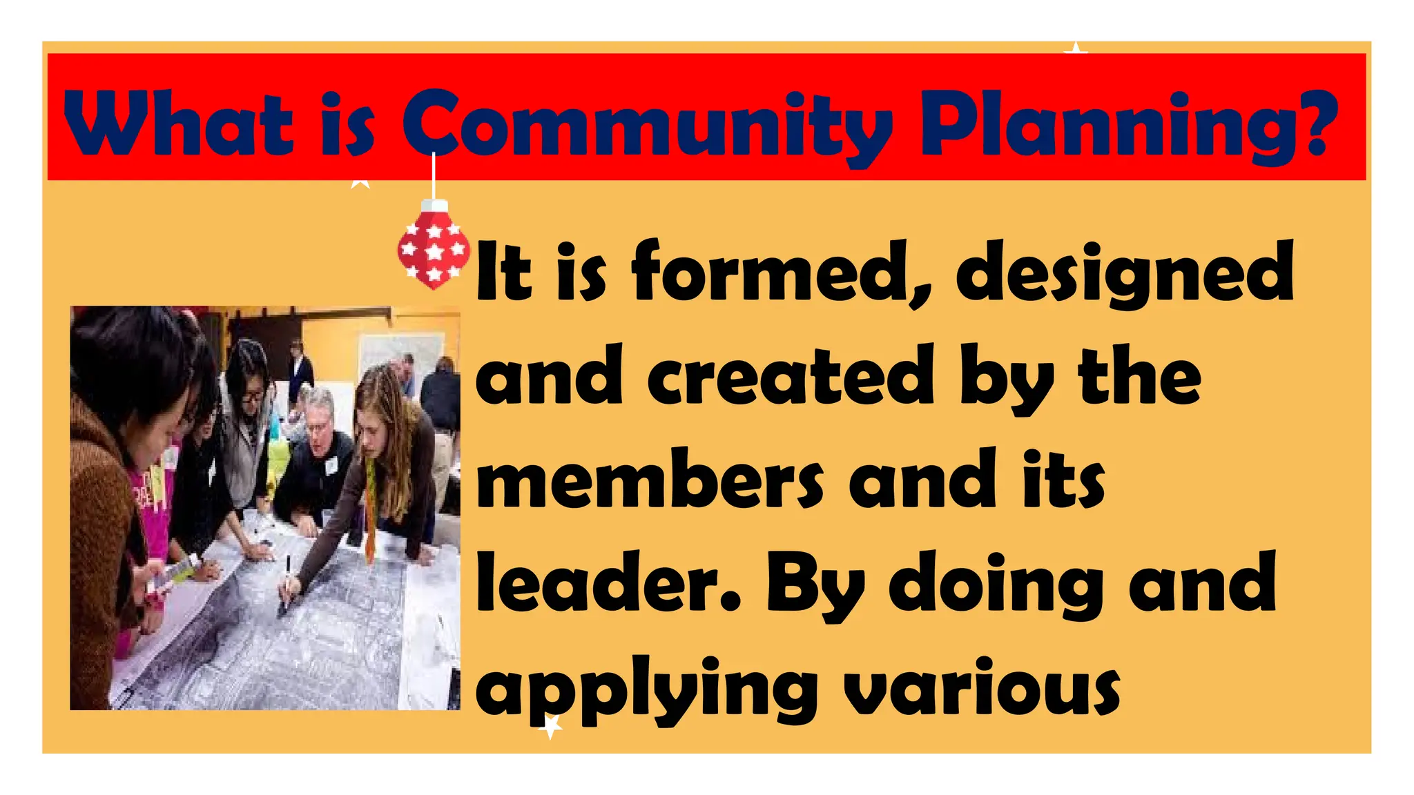 What is Community Planning?
It is formed, designed
and created by the
members and its
leader. By doing and
applying various
 