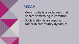 16
RECAP
• Community is a social unit that
shares something in common.
• Socialization is an important
factor in community dynamics.
 