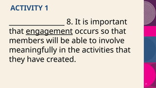25
ACTIVITY 1
________________ 8. It is important
that engagement occurs so that
members will be able to involve
meaningfully in the activities that
they have created.
 