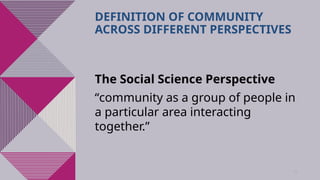 28
DEFINITION OF COMMUNITY
ACROSS DIFFERENT PERSPECTIVES
The Social Science Perspective
“community as a group of people in
a particular area interacting
together.”
 
