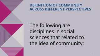 29
DEFINITION OF COMMUNITY
ACROSS DIFFERENT PERSPECTIVES
The following are
disciplines in social
sciences that related to
the idea of community:
 
