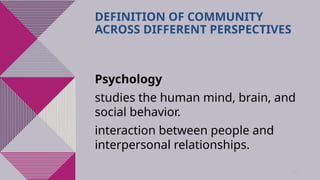 33
DEFINITION OF COMMUNITY
ACROSS DIFFERENT PERSPECTIVES
Psychology
studies the human mind, brain, and
social behavior.
interaction between people and
interpersonal relationships.
 