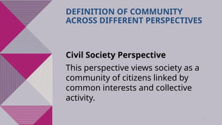 37
DEFINITION OF COMMUNITY
ACROSS DIFFERENT PERSPECTIVES
Civil Society Perspective
This perspective views society as a
community of citizens linked by
common interests and collective
activity.
 