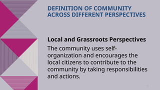 39
DEFINITION OF COMMUNITY
ACROSS DIFFERENT PERSPECTIVES
Local and Grassroots Perspectives
The community uses self-
organization and encourages the
local citizens to contribute to the
community by taking responsibilities
and actions.
 