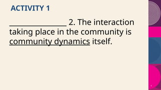 4
ACTIVITY 1
________________ 2. The interaction
taking place in the community is
community dynamics itself.
 