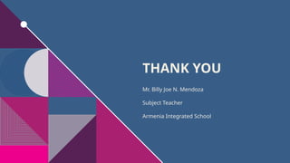 THANK YOU
Mr. Billy Joe N. Mendoza
Subject Teacher
Armenia Integrated School
 