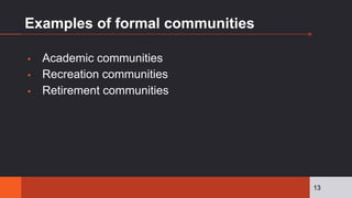 Examples of formal communities
▪ Academic communities
▪ Recreation communities
▪ Retirement communities
13
 