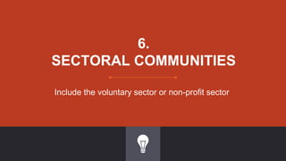 6.
SECTORAL COMMUNITIES
Include the voluntary sector or non-profit sector
 