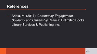 References
▪ Ariola, M. (2017). Community Engagement,
Solidarity and Citizenship. Manila: Unlimited Books
Library Services & Publishing Inc.
45
 