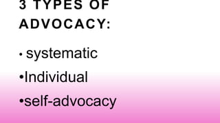 3 TYPES OF
ADVOCACY:
• systematic
•Individual
•self-advocacy
 