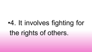 •4. It involves fighting for
the rights of others.
 