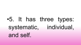 •5. It has three types:
systematic, individual,
and self.
 