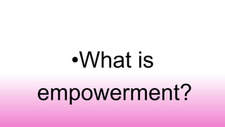 •What is
empowerment?
 