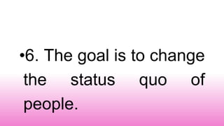 •6. The goal is to change
the status quo of
people.
 