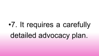 •7. It requires a carefully
detailed advocacy plan.
 
