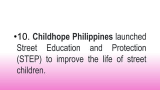 •10. Childhope Philippines launched
Street Education and Protection
(STEP) to improve the life of street
children.
 