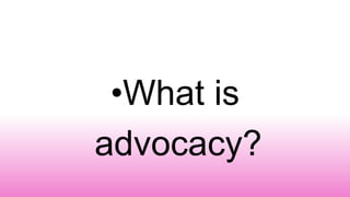 •What is
advocacy?
 