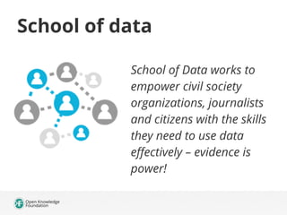 School of data 
School of Data works to 
empower civil society 
organizations, journalists 
and citizens with the skills 
...