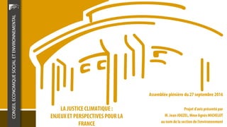 LA JUSTICECLIMATIQUE :
ENJEUX ET PERSPECTIVESPOUR LA
FRANCE
Assemblée plénière du 27 septembre 2016
Projet d’avis présenté...