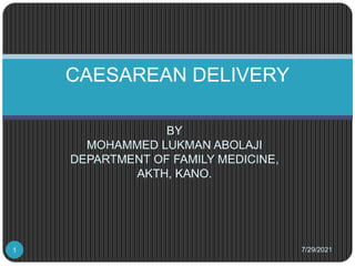 BY
MOHAMMED LUKMAN ABOLAJI
DEPARTMENT OF FAMILY MEDICINE,
AKTH, KANO.
CAESAREAN DELIVERY
7/29/2021
1
 
