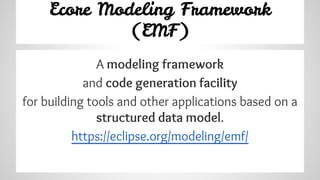Ecore Modeling Framework
(EMF)
A modeling framework
and code generation facility
for building tools and other applications...