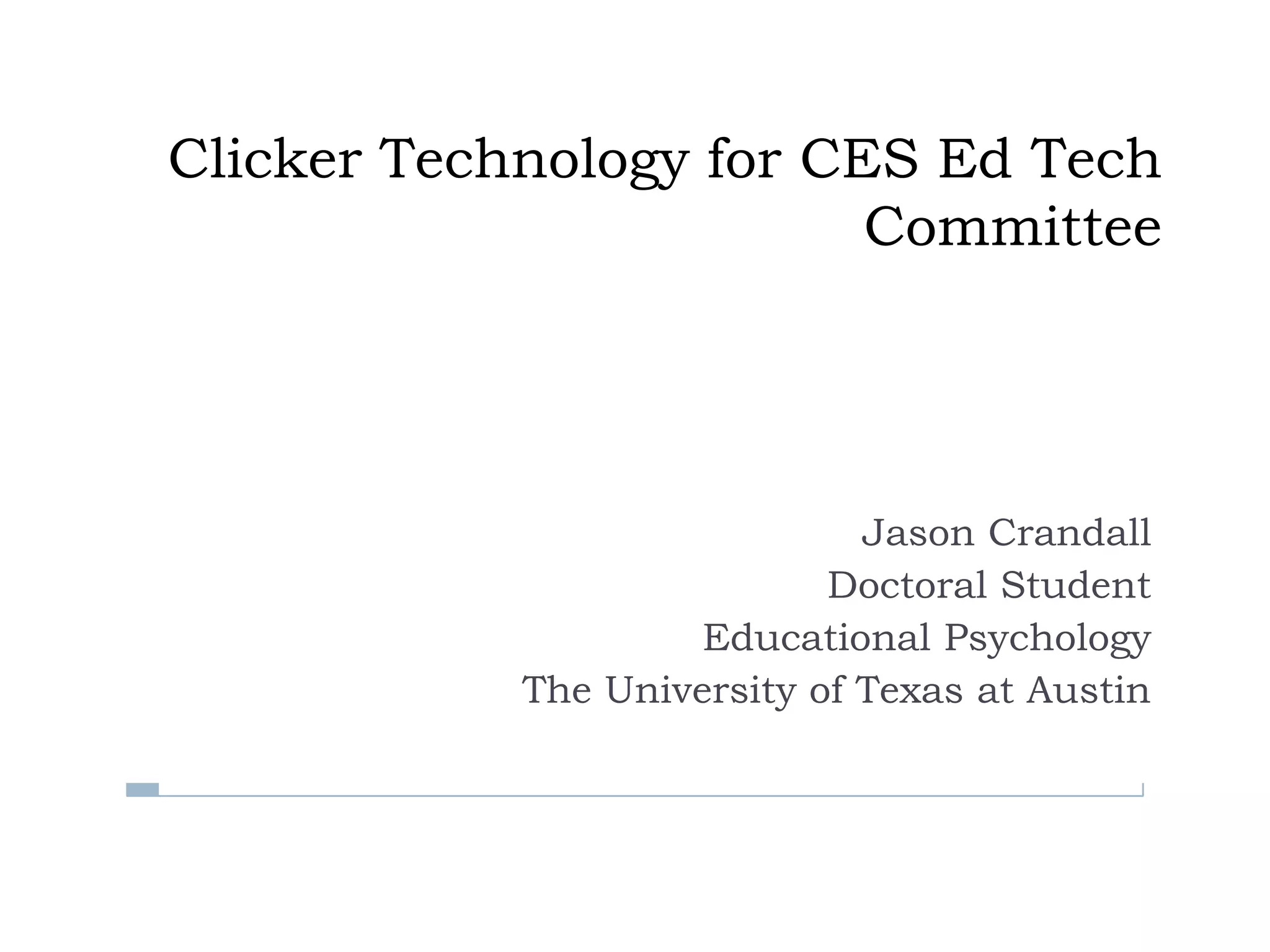 Clicker Technology for CES Ed Tech CommitteeJason CrandallDoctoral StudentEducational PsychologyThe University of Texas at Austin