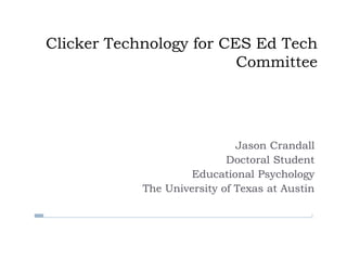 Clicker Technology for CES Ed Tech Committee Jason Crandall Doctoral Student Educational Psychology The University of Texas at Austin 
