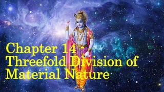 Chapter 14 -
Threefold Division of
Material Nature
 