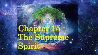 Chapter 15 -
The Supreme
Spirit
 