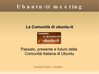 Ubuntu-it meeting ,[object Object],[object Object],[object Object],(Lorenzo Sfarra - twilight) 