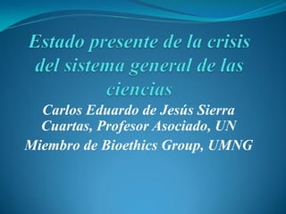 Carlos Eduardo de Jesús Sierra
  Cuartas, Profesor Asociado, UN
Miembro de Bioethics Group, UMNG
 