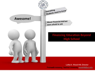 Awesome!



                 Financing Education Beyond
                         High School




                                  Lolita A. Wood-Hill, Director
           Prehealth Advising, Yeshiva University woodhill@yu.edu
 