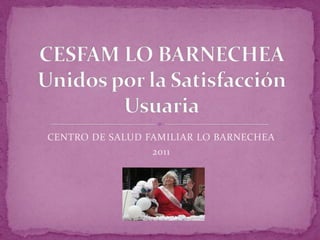 CENTRO DE SALUD FAMILIAR LO BARNECHEA
                 2011
 