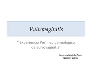 Vulvovaginitis
“ Experiencia Perfil epidemiológico
de vulvovaginitis”
Matrona Mariela Parra
Cesfam Garín
 