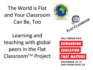 The World is Flat
and Your Classroom
Can Be, Too
Learning and
teaching with global
peers in the Flat
Classroom™ Project
 
