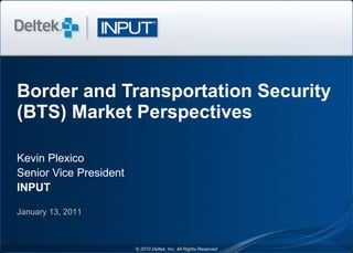 Border and Transportation Security (BTS) Market Perspectives Kevin Plexico Senior Vice President INPUT January 13, 2011 