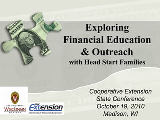 Cooperative Extension
State Conference
October 19, 2010
Madison, WI
Exploring
Financial Education
& Outreach
with Head Start Families
 