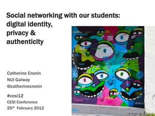 Social networking with our students:
digital identity,
privacy &
authenticity



Catherine Cronin
NUI Galway
@catherinecronin

#cesi12
CESI Conference
25th February 2012
                                       CC BY-NC 2.0
 