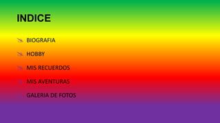 INDICE
BIOGRAFIA
HOBBY
MIS RECUERDOS
MIS AVENTURAS
GALERIA DE FOTOS