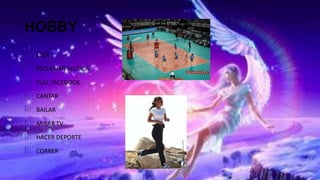 HOBBY
LEER
ESCUCHAR MUSICA
FULL FACEBOOK
CANTAR
BAILAR
MIRAR TV
HACER DEPORTE
CORRER