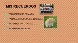 MIS RECUERDOS
PROMOCION DE PRIMARIA
PASEO AL PARQUE DE LAS LEYENDAS
MI PRIMER ENAMORADO
MI PRIMERA MASCOTA