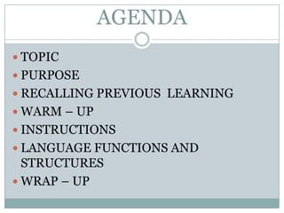 AGENDATOPICPURPOSERECALLING PREVIOUS  LEARNINGWARM C UPINSTRUCTIONSLANGUAGE FUNCTIONS AND STRUCTURESWRAP C UP 