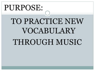 TO PRACTICE NEW VOCABULARYTHROUGH MUSICPURPOSE: 