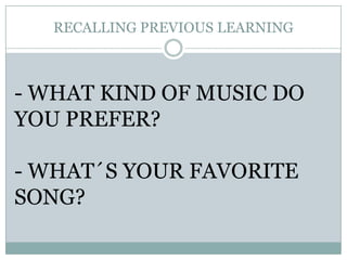 RECALLING PREVIOUS LEARNING- WHAT KIND OF MUSIC DO YOU PREFER?- WHAT?S YOUR FAVORITE SONG?