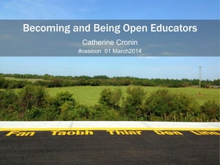 Becoming and Being Open Educators
Catherine Cronin
#cesicon 01 March2014

 