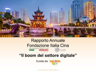 Rapporto  Annuale  
Fondazione  Italia  Cina
“Il  boom  del  settore  digitale”
Curato  da  
www.east-media.net | info@east-media.net
 