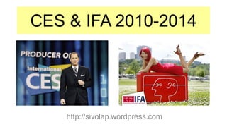 CES & IFA 2010-2014
http://sivolap.wordpress.com
 