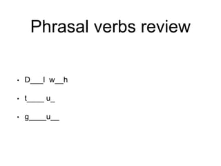 Phrasal verbs review
• D___l w__h
• t____ u_
• g____u__
 