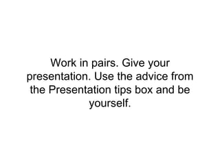 Work in pairs. Give your
presentation. Use the advice from
the Presentation tips box and be
yourself.
 